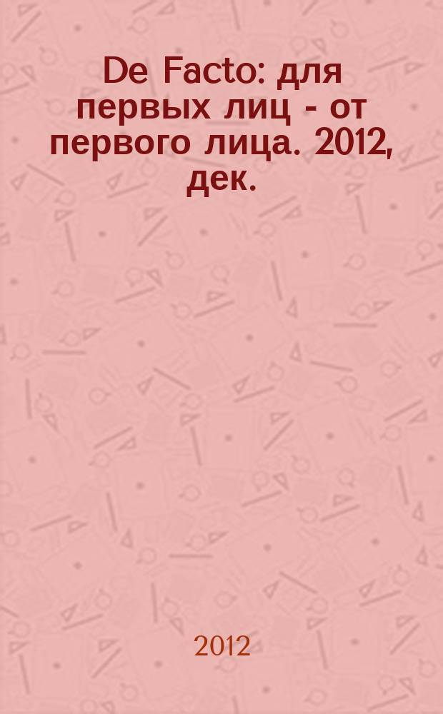 De Facto : для первых лиц - от первого лица. 2012, дек.