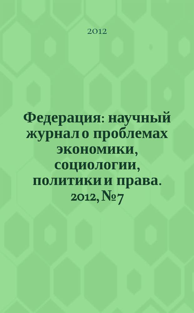 Федерация : научный журнал о проблемах экономики, социологии, политики и права. 2012, № 7/10 (98/101)