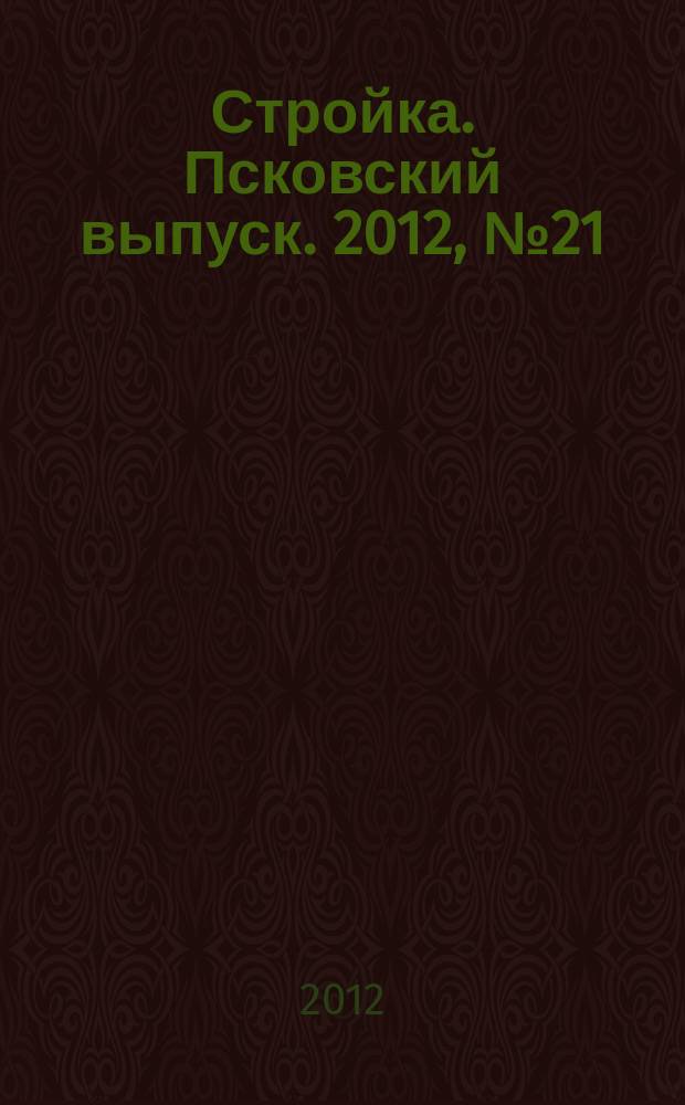 Стройка. Псковский выпуск. 2012, № 21 (285)