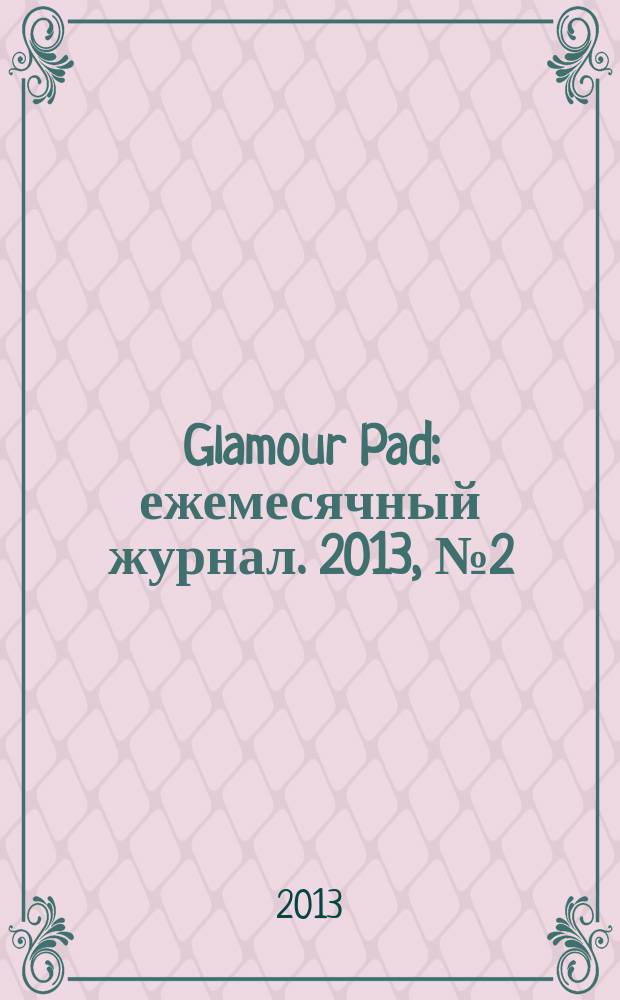 Glamour Pad : ежемесячный журнал. 2013, № 2 (102)