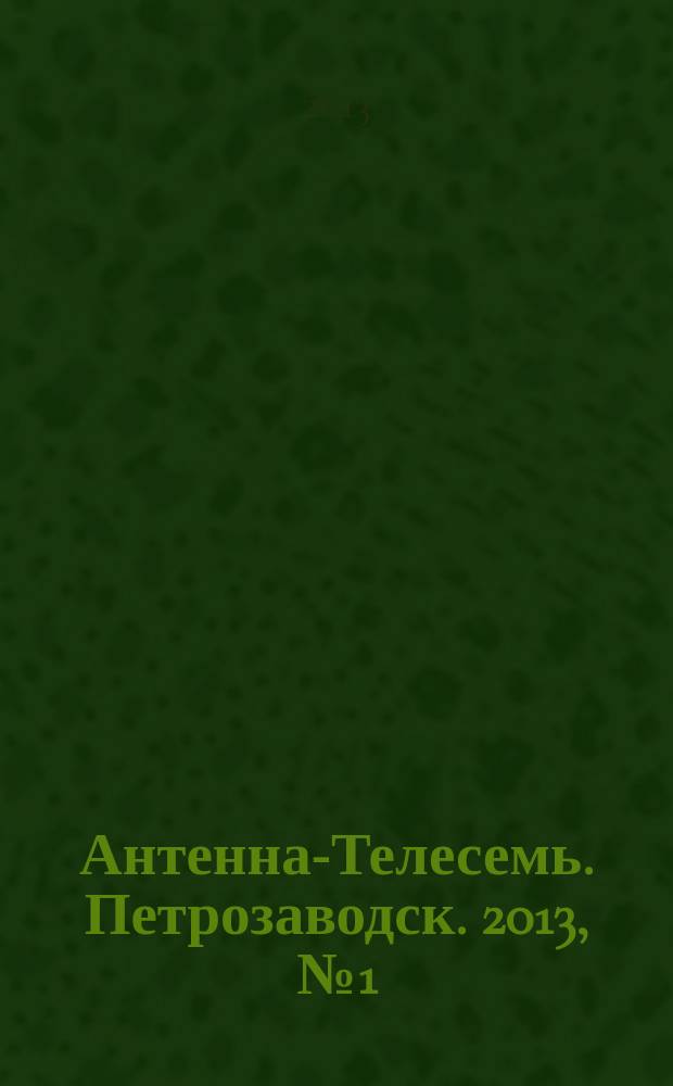 Антенна-Телесемь. Петрозаводск. 2013, № 1 (245)
