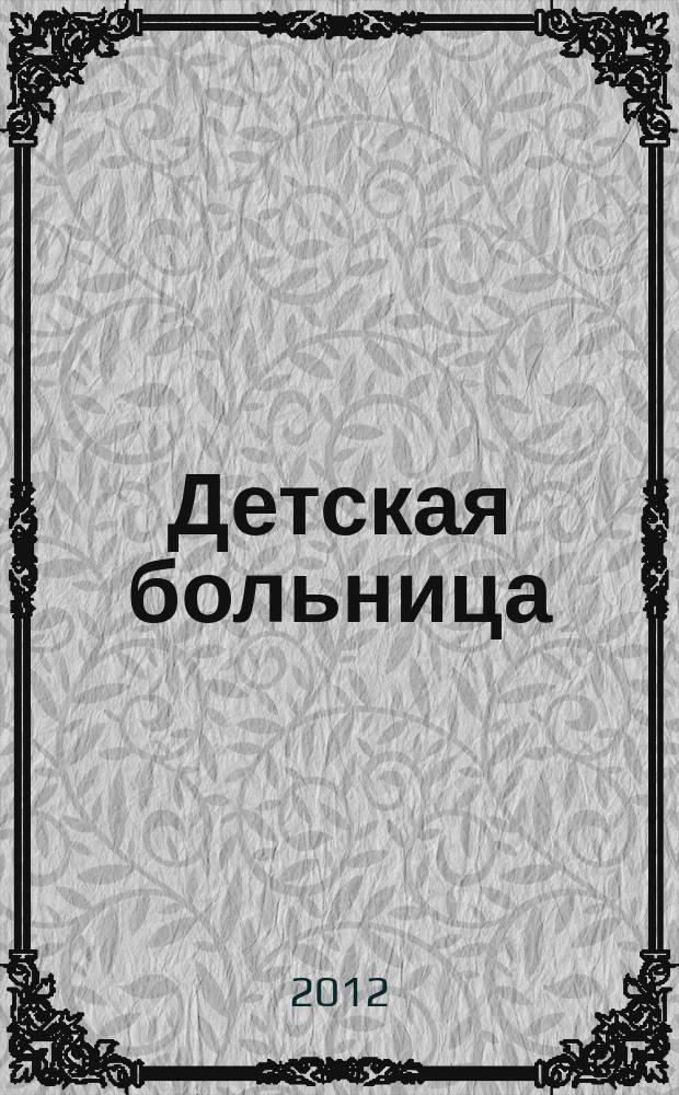 Детская больница : Практика. Наука. Технологии. Упр. Экономика. Документы. Информ. Науч.-практ. журн. для педиатров и организаторов дет. здравоохранения. 2012, № 4 (50)