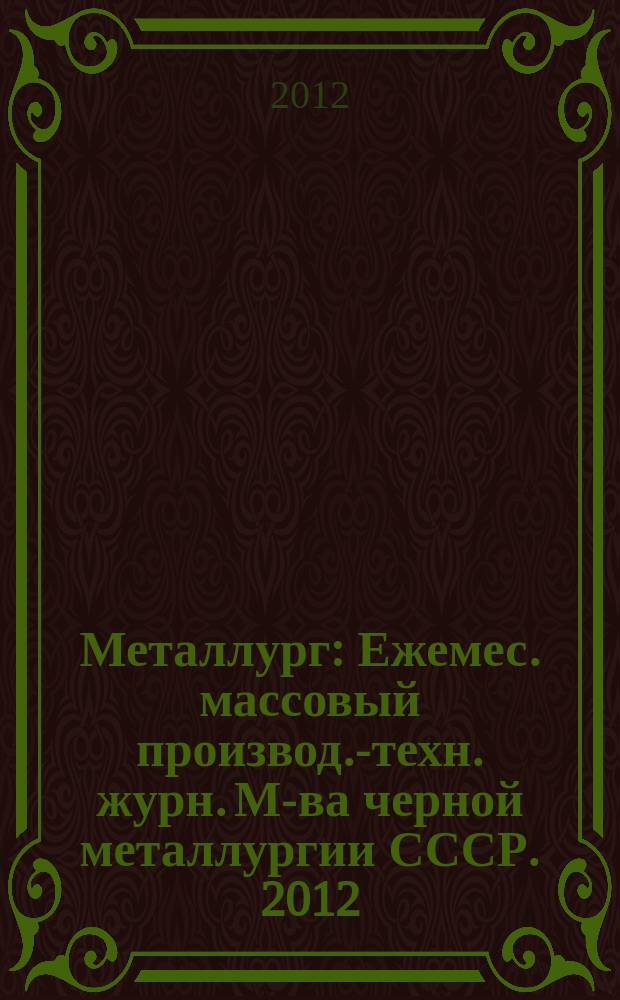 Металлург : Ежемес. массовый производ.-техн. журн. М-ва черной металлургии СССР. 2012, № 12