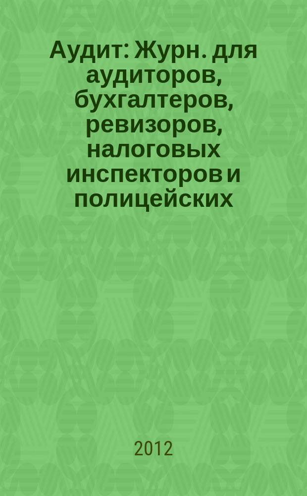 Аудит : Журн. для аудиторов, бухгалтеров, ревизоров, налоговых инспекторов и полицейских. 2012, № 11