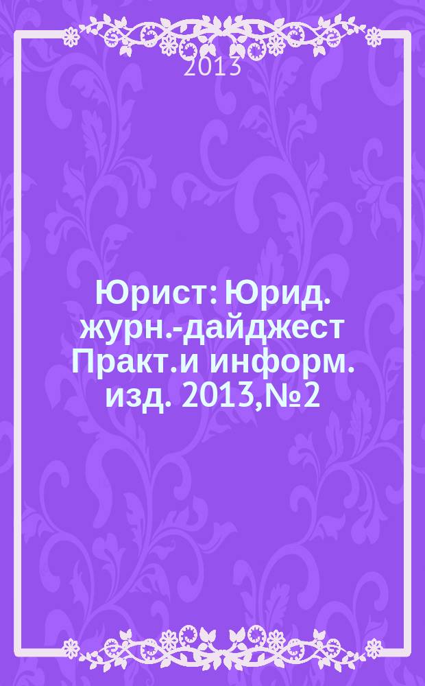 Юрист : Юрид. журн.-дайджест Практ. и информ. изд. 2013, № 2