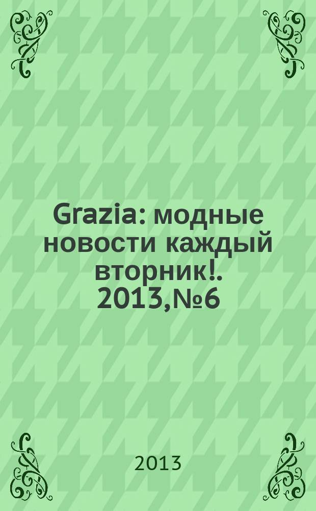 Grazia : модные новости каждый вторник !. 2013, № 6