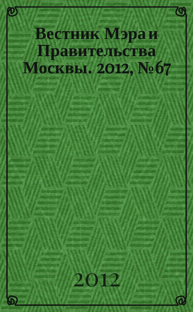 Вестник Мэра и Правительства Москвы. 2012, № 67 (2263)