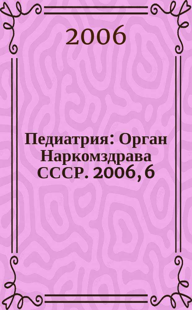 Педиатрия : Орган Наркомздрава СССР. 2006, 6