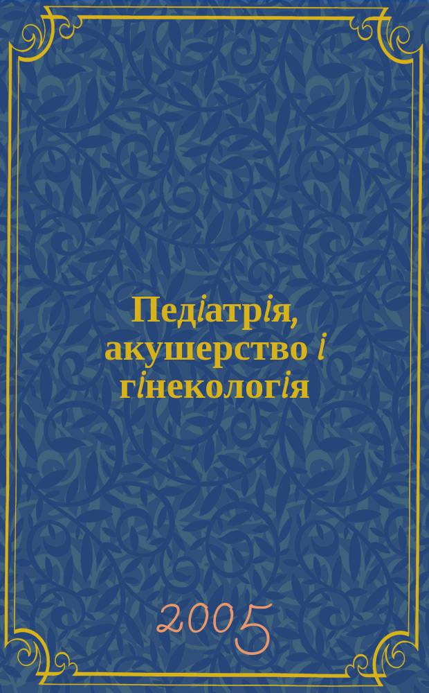 Педiатрiя, акушерство i гiнекологiя : Двомiс. журн. Орган Нар. ком. охорони здоров'я УРСР i Укр. держ. наук.-дослiд. iн-ту охматдиту iм. Н.К.Крупськоï. 2005, № 5 (411)