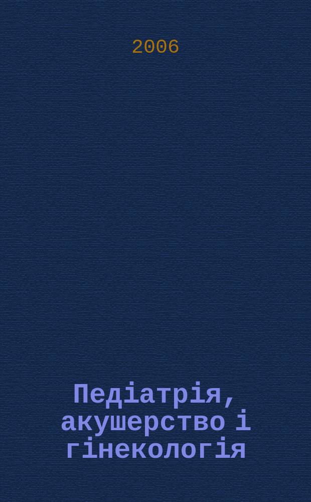Педiатрiя, акушерство i гiнекологiя : Двомiс. журн. Орган Нар. ком. охорони здоров'я УРСР i Укр. держ. наук.-дослiд. iн-ту охматдиту iм. Н.К.Крупськоï. 2006, № 5 (417)