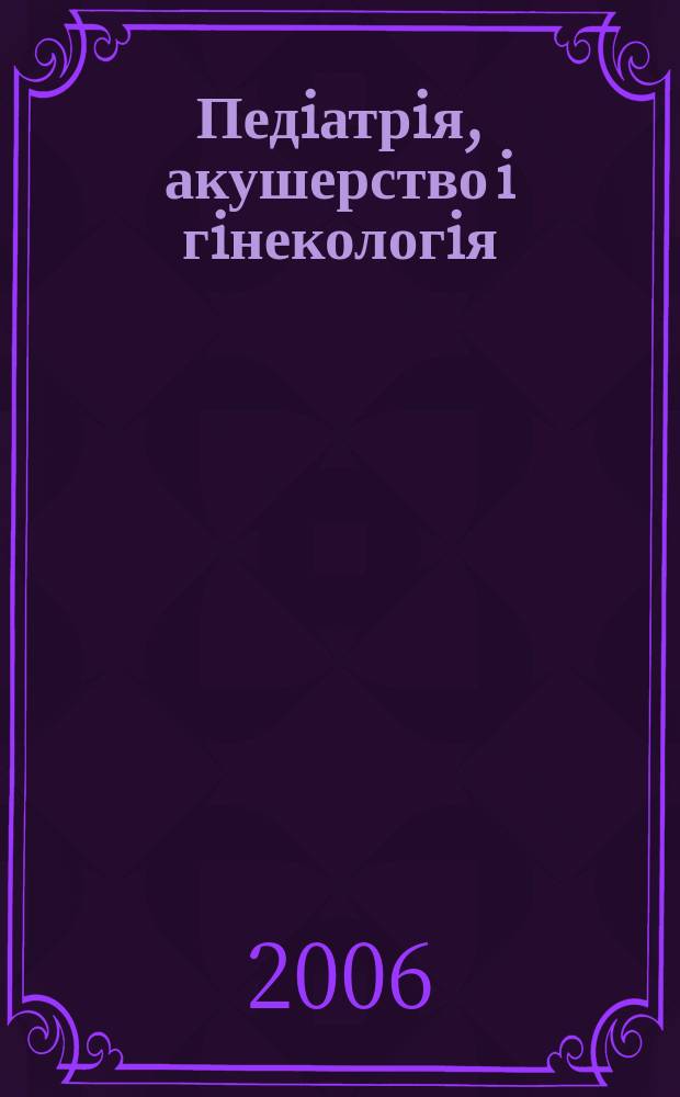 Педiатрiя, акушерство i гiнекологiя : Двомiс. журн. Орган Нар. ком. охорони здоров'я УРСР i Укр. держ. наук.-дослiд. iн-ту охматдиту iм. Н.К.Крупськоï. 2006, № 6 (418)