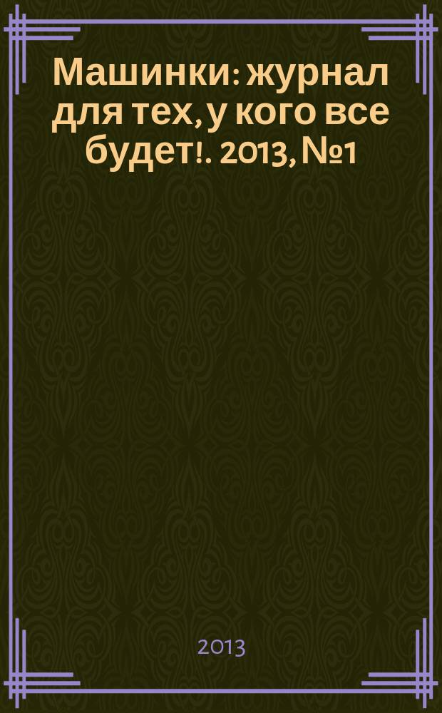 Машинки : журнал для тех, у кого все будет !. 2013, № 1
