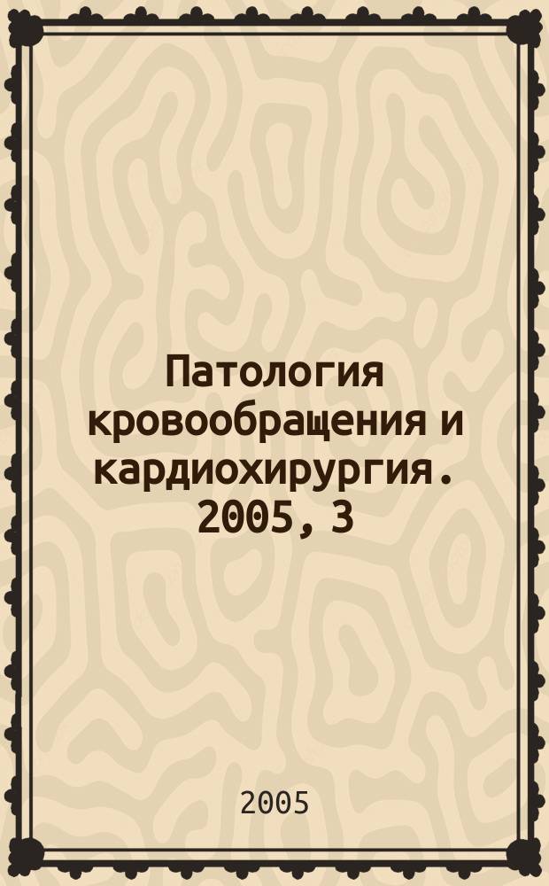Патология кровообращения и кардиохирургия. 2005, 3