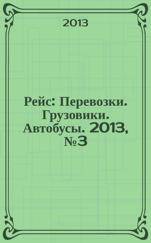 Рейс : Перевозки. Грузовики. Автобусы. 2013, № 3 (73)