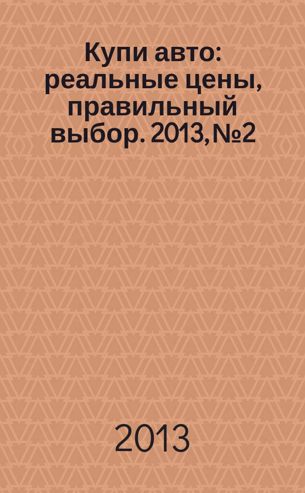 Купи авто : реальные цены, правильный выбор. 2013, № 2
