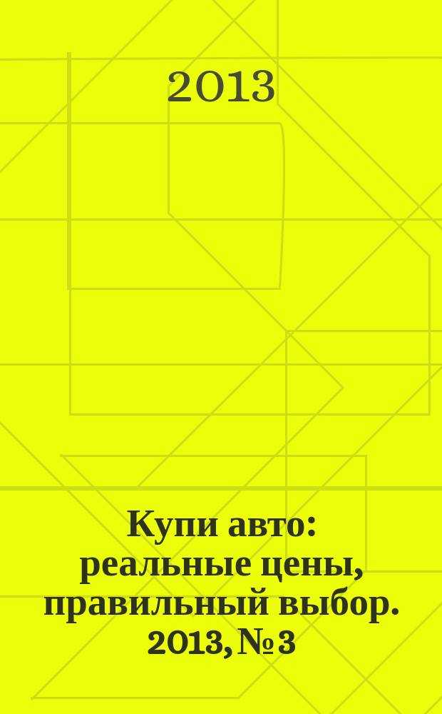 Купи авто : реальные цены, правильный выбор. 2013, № 3