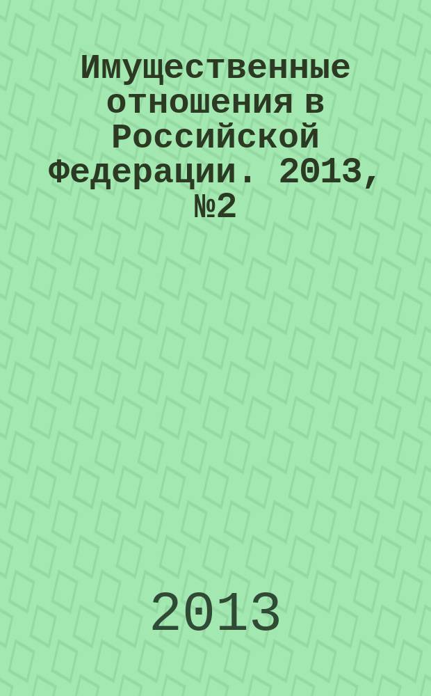 Имущественные отношения в Российской Федерации. 2013, № 2 (137)