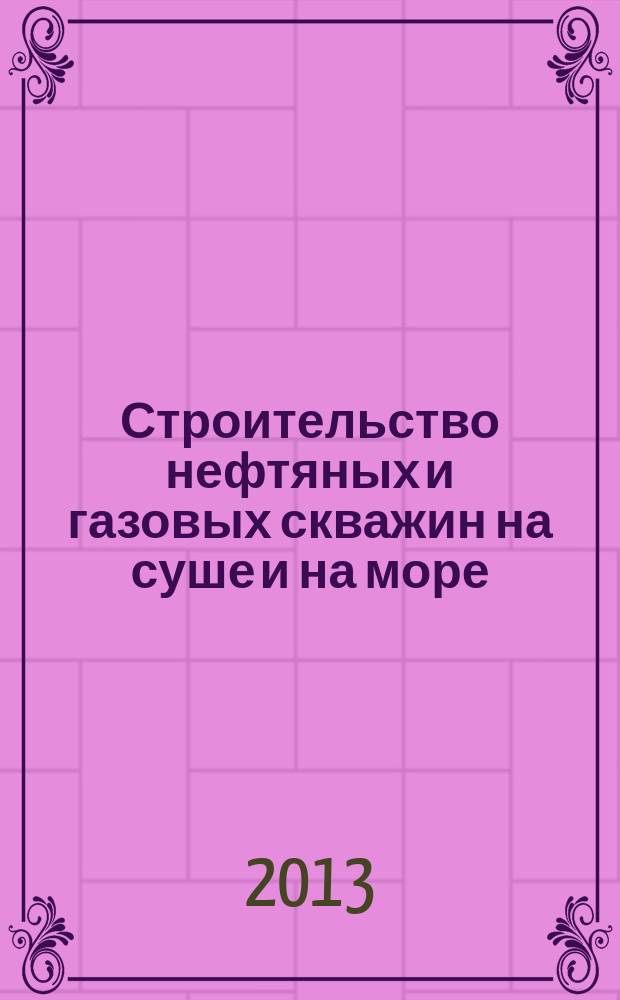 Строительство нефтяных и газовых скважин на суше и на море : Науч.-техн. журн. НТЖ. 2013, № 2