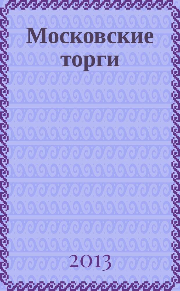 Московские торги : Журн. Мэрии Москвы Офиц. орган Контрол.-координац. комис. по торгам при мэре Москвы. 2013, № 2