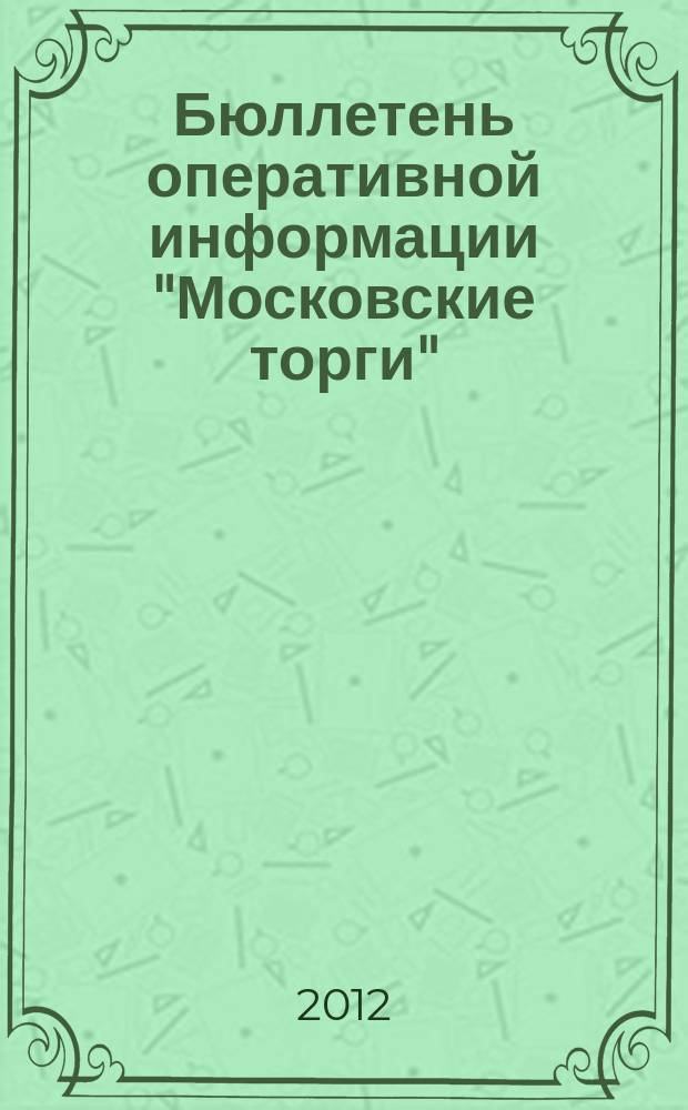 Бюллетень оперативной информации "Московские торги" : информационно-аналитическое издание города Москвы. 2012, № 26