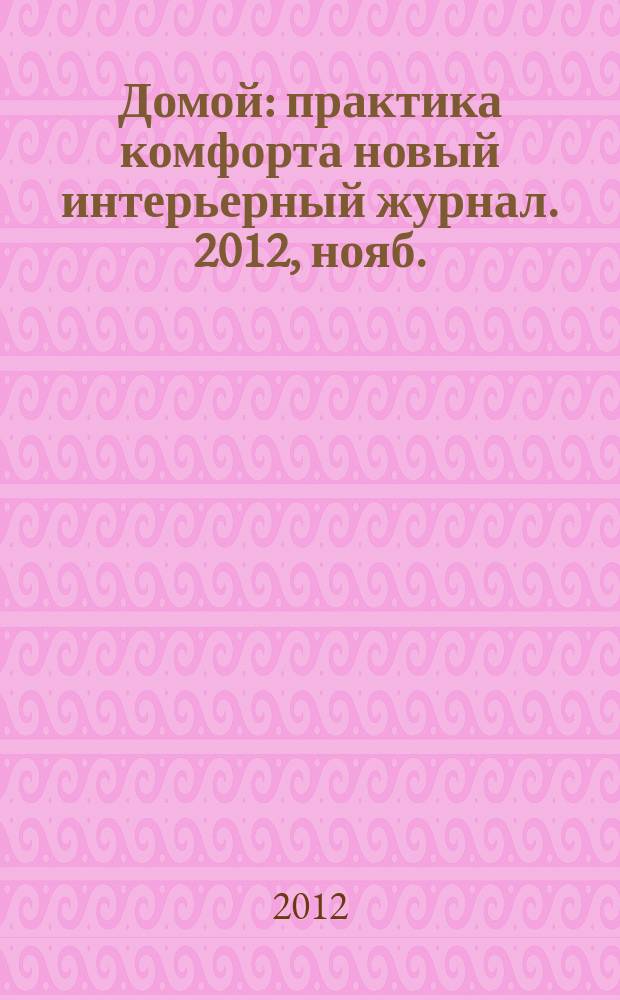 Домой : практика комфорта новый интерьерный журнал. 2012, нояб. (62)
