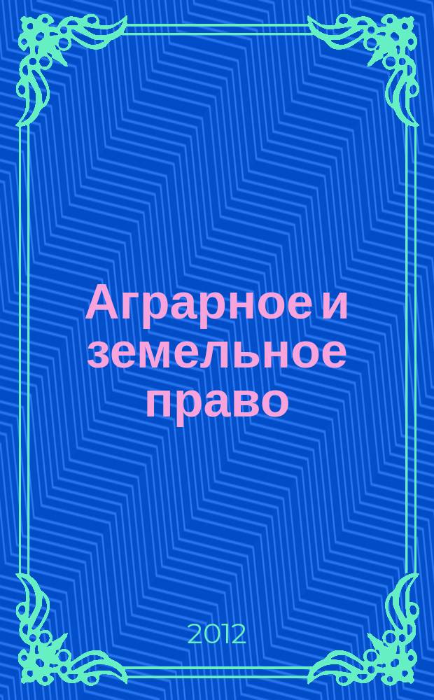 Аграрное и земельное право : научно-практический и информационно-аналитический ежемесячный журнал. 2012, № 11 (95)
