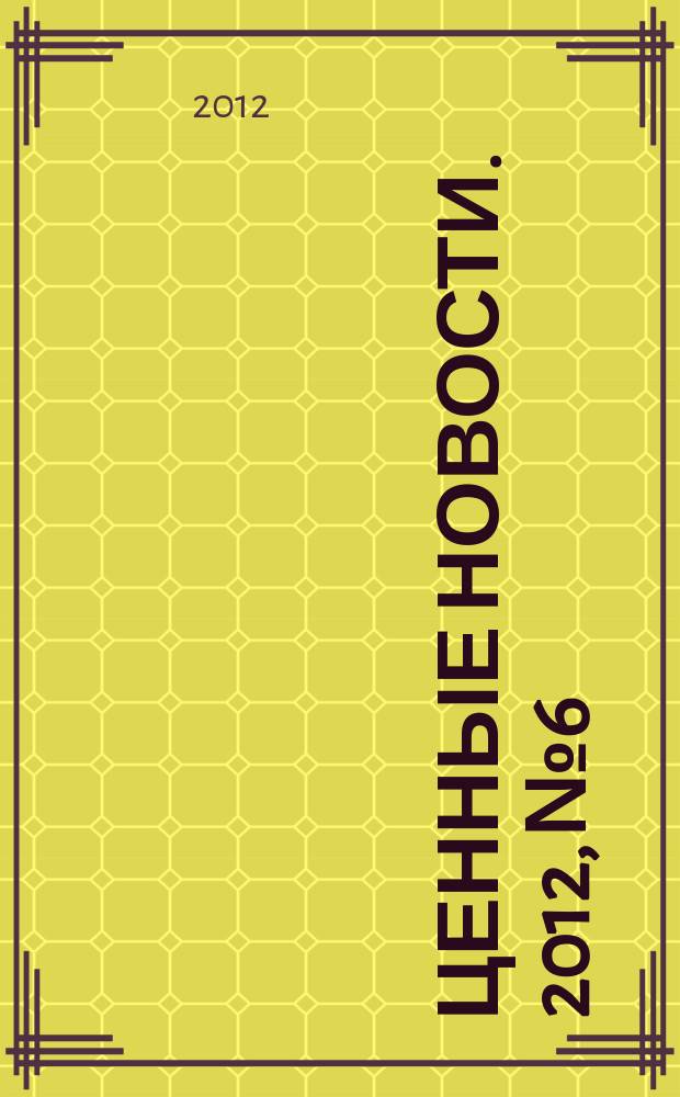 Ценные новости. 2012, № 6