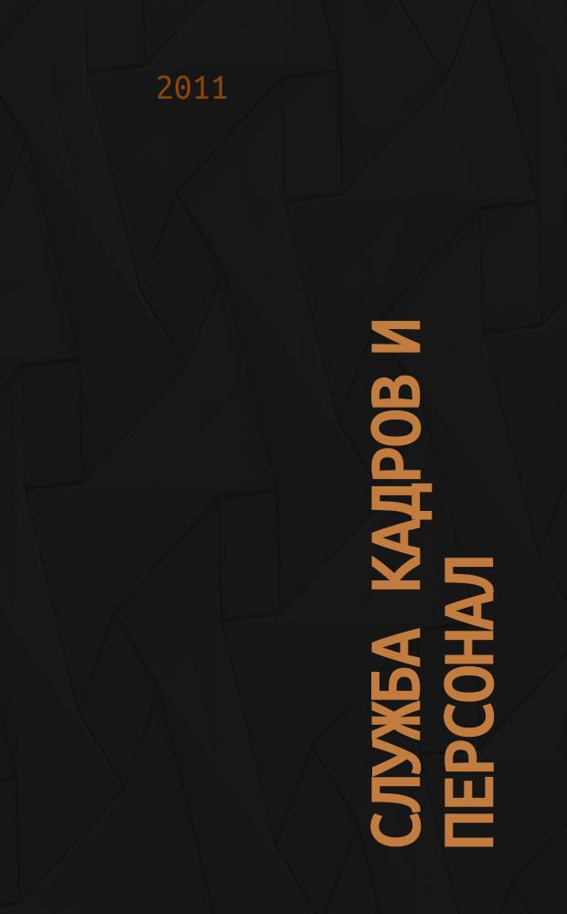 Служба кадров и персонал : Тем, кто работает с людьми Ежемес. журн. для работников кадровых служб, руководителей всех уровней. 2011, № 12