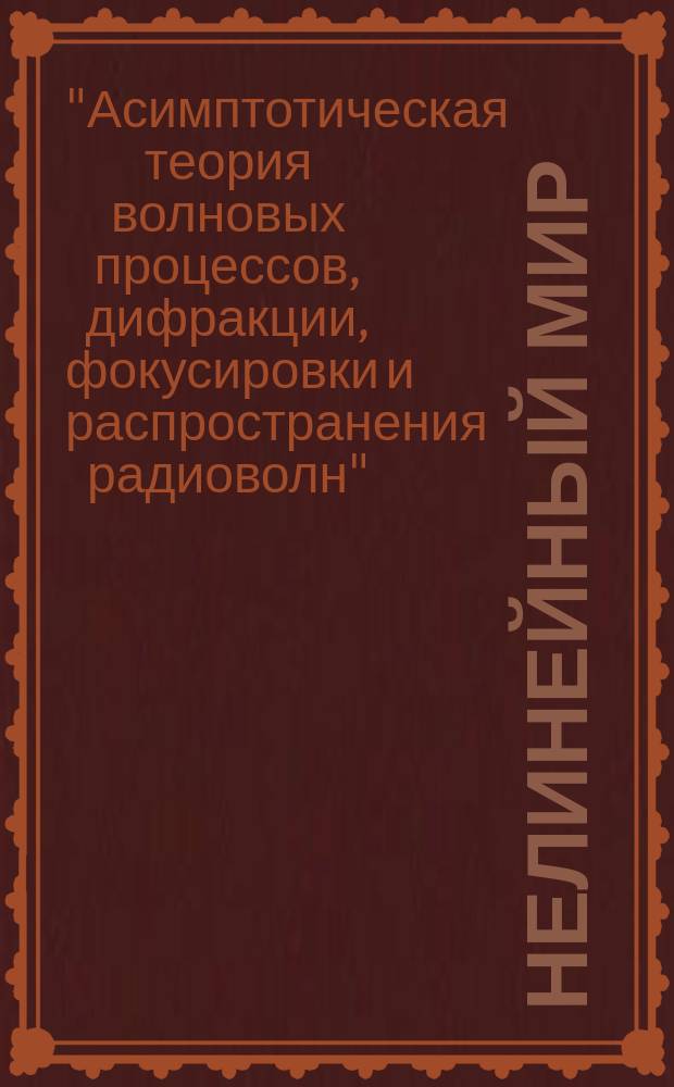 Нелинейный мир : Науч.-техн. и теорет. журн. Т. 10, № 10 : Научная школа "Асимптотическая теория волновых процессов, дифракции, фокусировки и распространения радиоволн" (Москва)