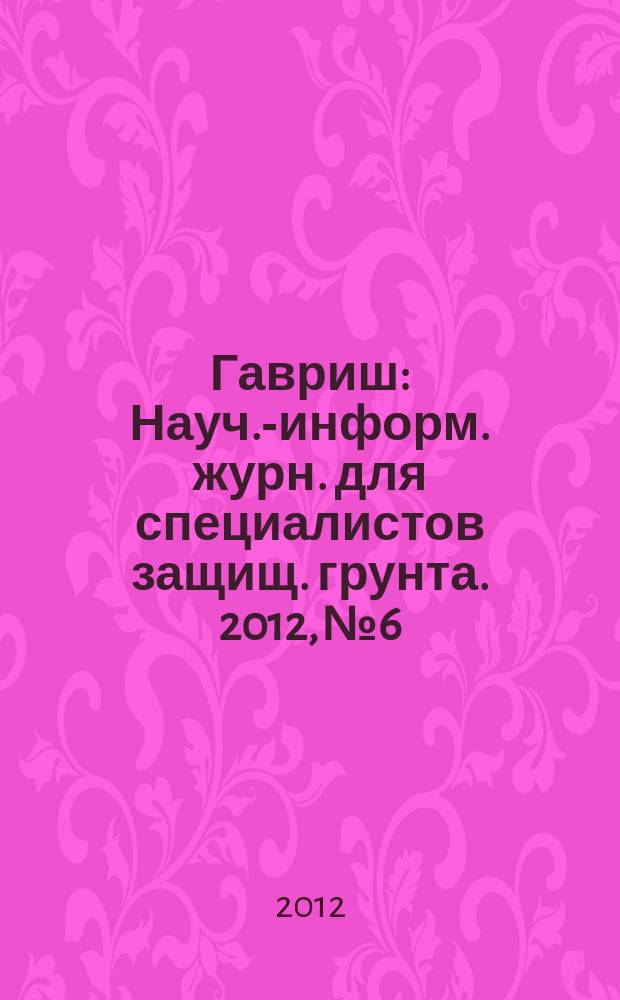 Гавриш : Науч.-информ. журн. для специалистов защищ. грунта. 2012, № 6