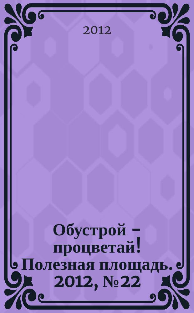 Обустрой - процветай! Полезная площадь. 2012, № 22 (78)