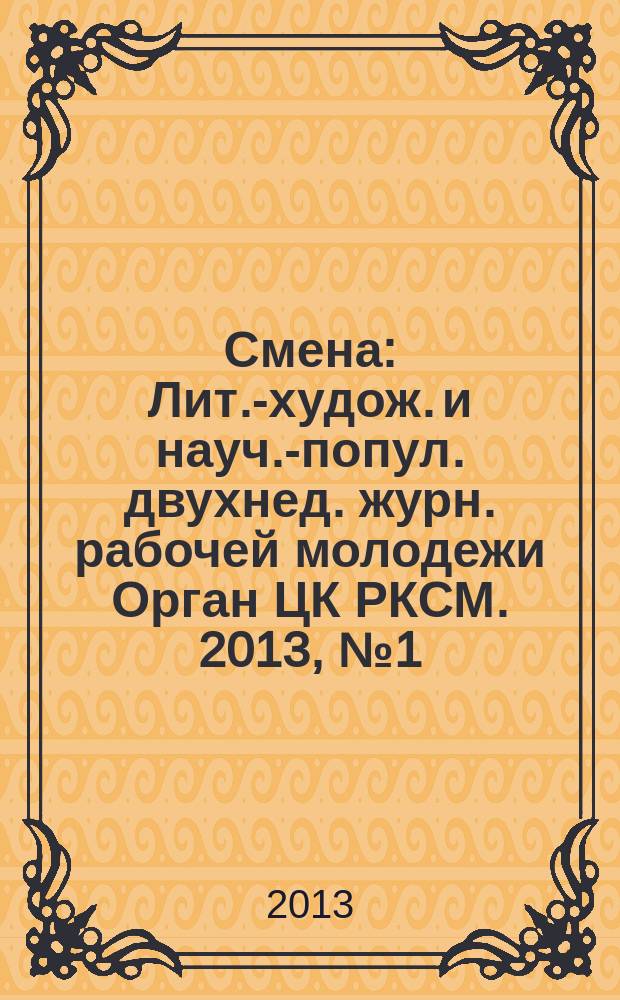 Смена : Лит.-худож. и науч.-попул. двухнед. журн. рабочей молодежи Орган ЦК РКСМ. 2013, № 1 (1779)