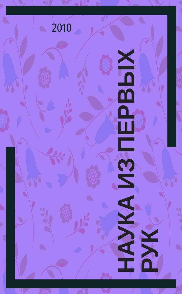 Наука из первых рук : периодический научно-популярный журнал познавательный журнал для хороших людей. 2010, 1 (31)
