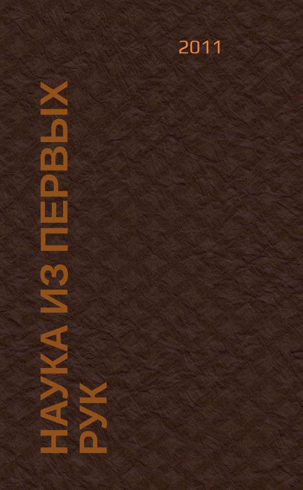 Наука из первых рук : периодический научно-популярный журнал познавательный журнал для хороших людей. 2011, 5 (41)