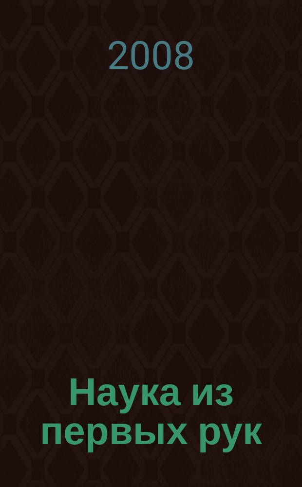 Наука из первых рук : периодический научно-популярный журнал познавательный журнал для хороших людей. 2008, 4 (22)