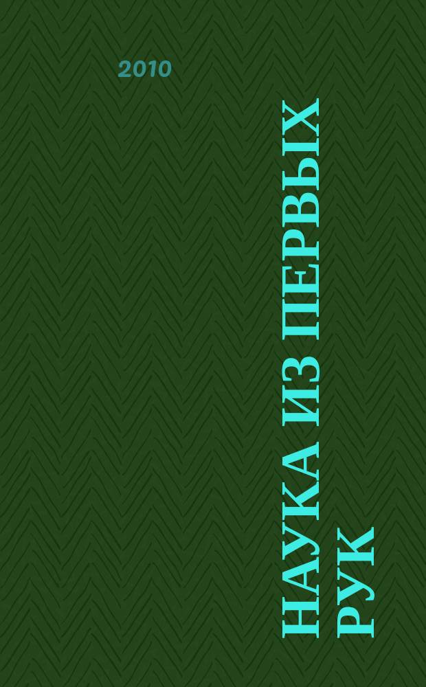 Наука из первых рук : периодический научно-популярный журнал познавательный журнал для хороших людей. 2010, 5 (35)
