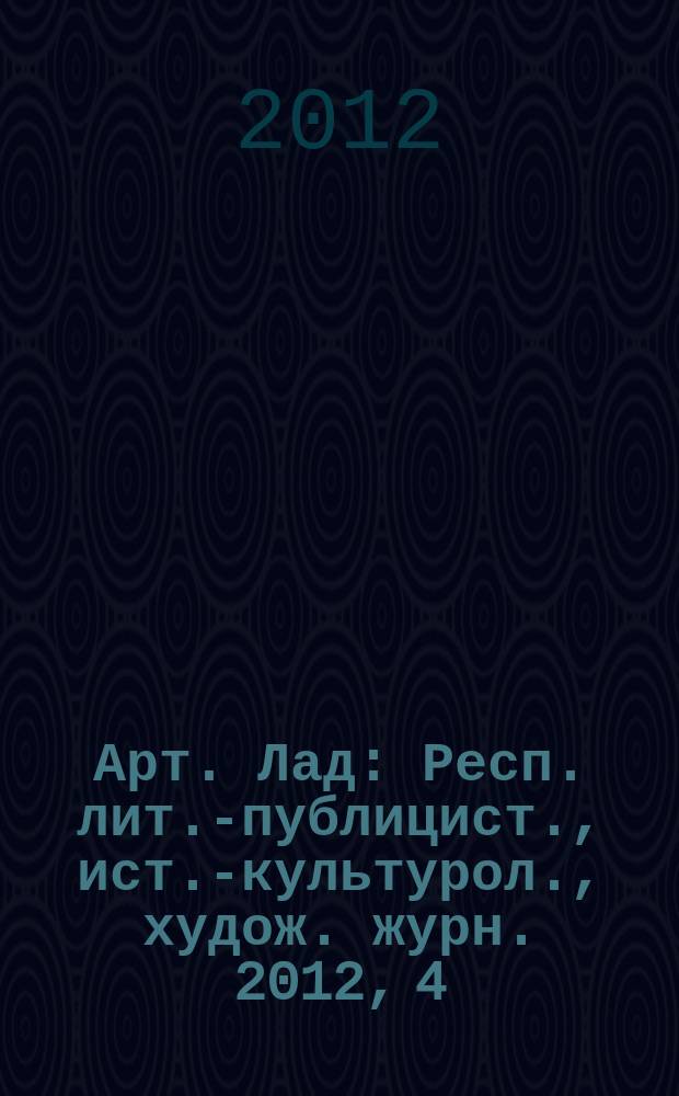 Арт. Лад : Респ. лит.-публицист., ист.-культурол., худож. журн. 2012, 4