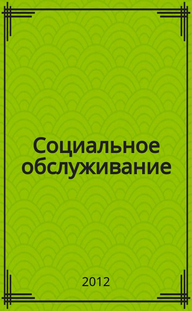 Социальное обслуживание : Проф. науч.-практ. и метод. журн. 2012, № 12 (67)