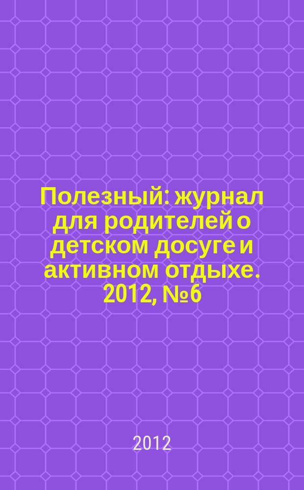 Полезный : журнал для родителей о детском досуге и активном отдыхе. 2012, № 6 (25)
