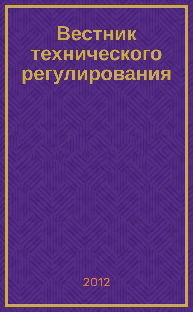 Вестник технического регулирования : ВТР Ежемес. журн. Офиц. изд. Федерал. органа исполнит. власти Рос. Федерации по техн. регулированию. 2012, № 10 (107)