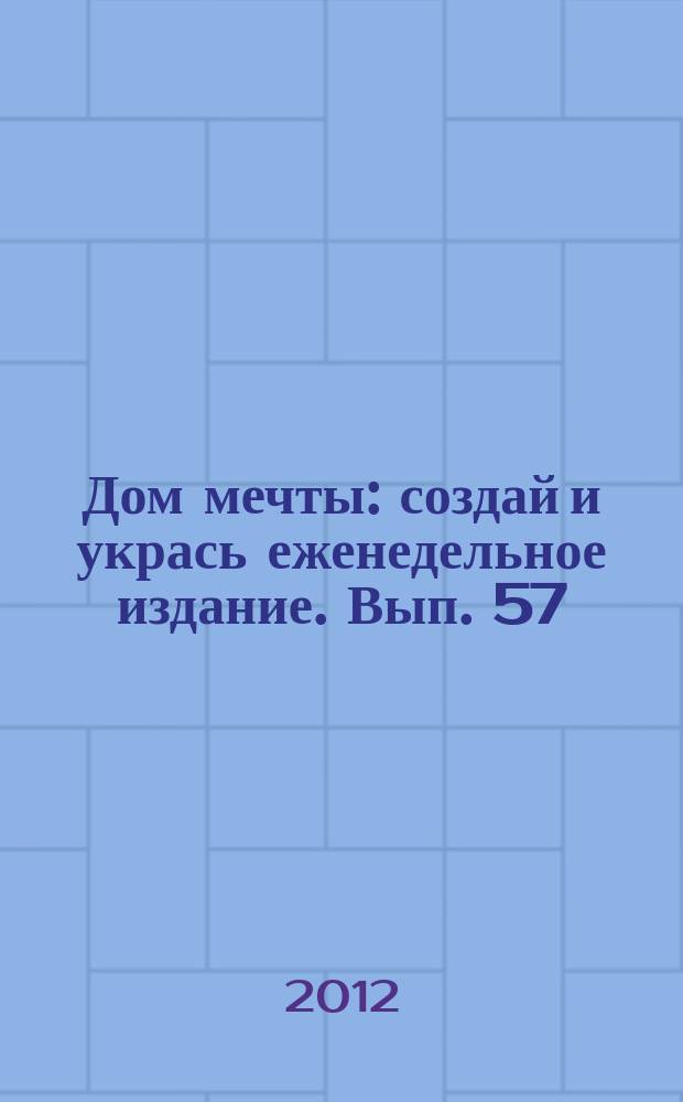 Дом мечты : создай и укрась еженедельное издание. Вып. 57