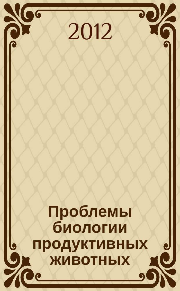 Проблемы биологии продуктивных животных : бюллетень ВНИИ физиологии, биохимии и питания сельскохозяйственных животных РАСХН научно-теоретический журнал. 2012, № 4