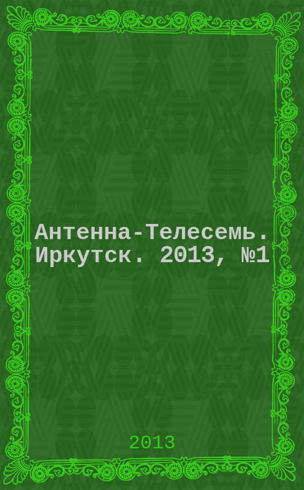 Антенна-Телесемь. Иркутск. 2013, № 1 (427)