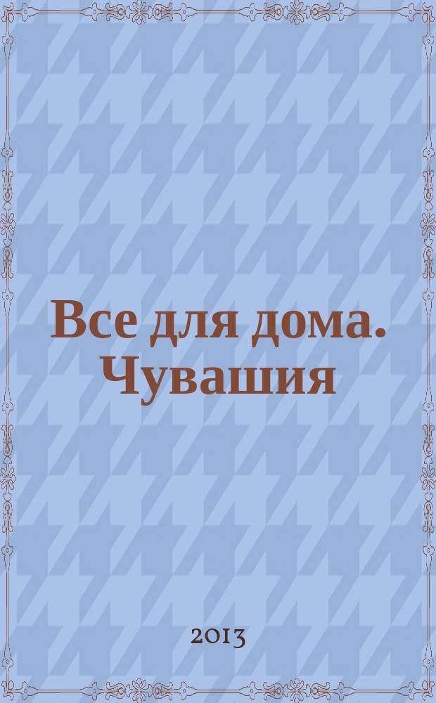 Все для дома. Чувашия : каталог. 2013, № 2 (25)