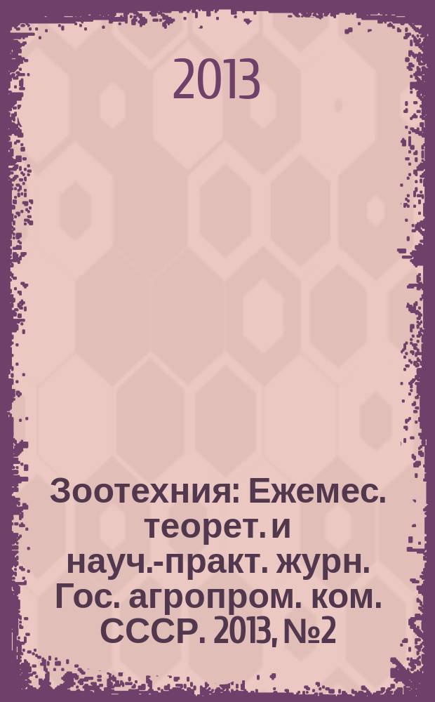 Зоотехния : Ежемес. теорет. и науч.-практ. журн. Гос. агропром. ком. СССР. 2013, № 2