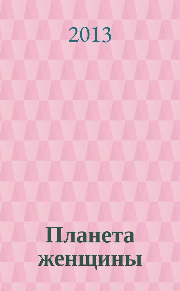 Планета женщины : для каждой из нас !ежемесячный журнал. 2013, № 3