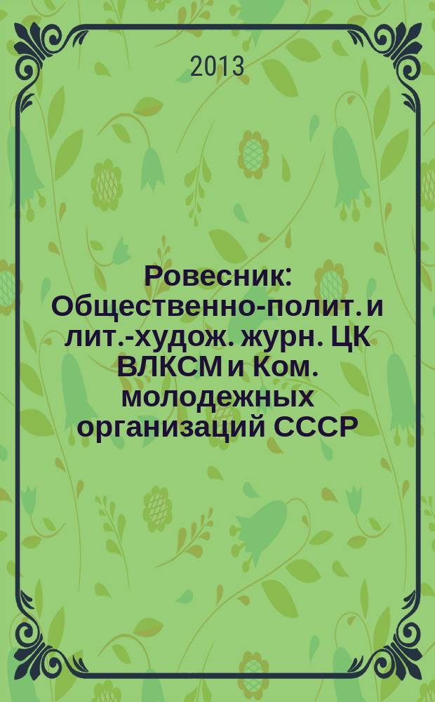 Ровесник : Общественно-полит. и лит.-худож. журн. ЦК ВЛКСМ и Ком. молодежных организаций СССР. 2013, № 2 (608)