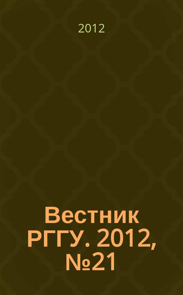 Вестник РГГУ. 2012, № 21 (101) : Серия "Исторические науки. Историография. Источниковедение. Методы исторических исследований"