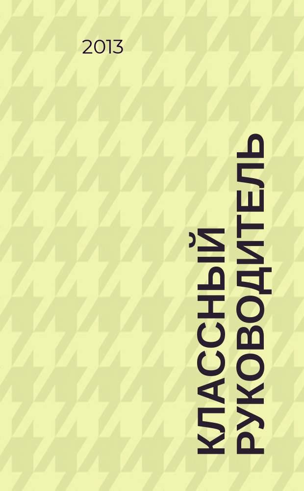 Классный руководитель : Науч.-метод. журн. Для заместителей директоров по воспит. работе, клас. руководителей и кураторов, учителей начал. шк. 2013, № 1