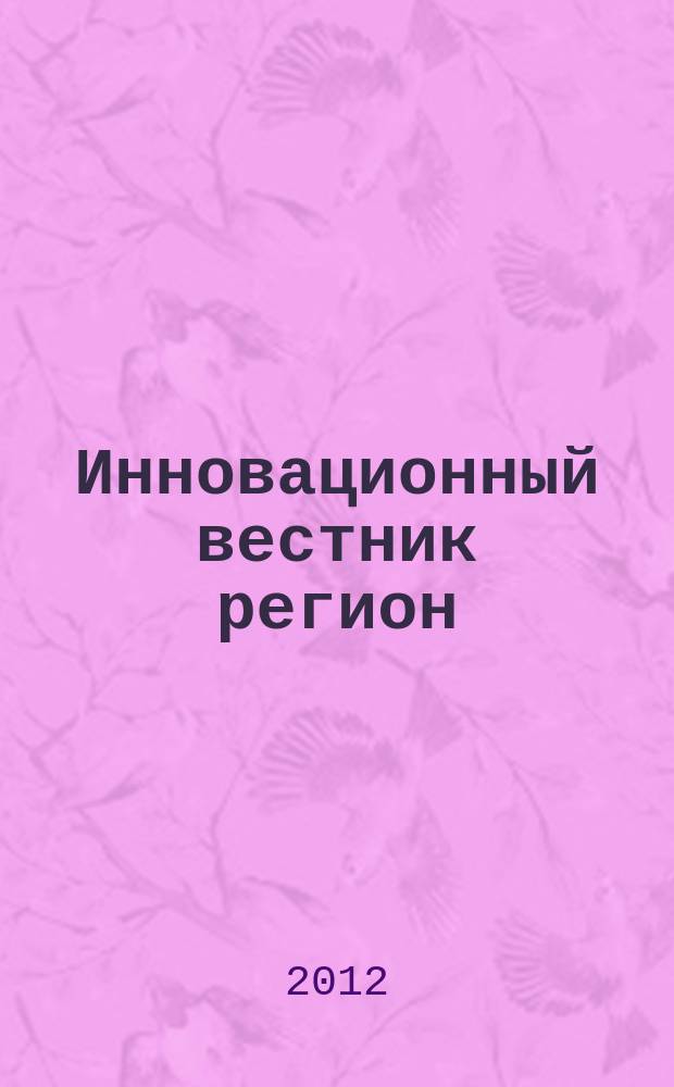 Инновационный вестник регион : ИнВестРегион информационно-аналитический журнал. 2012, 4 (30)